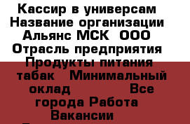 Кассир в универсам › Название организации ­ Альянс-МСК, ООО › Отрасль предприятия ­ Продукты питания, табак › Минимальный оклад ­ 35 000 - Все города Работа » Вакансии   . Башкортостан респ.,Баймакский р-н